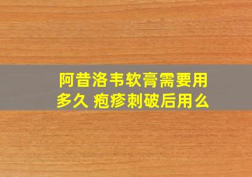 阿昔洛韦软膏需要用多久 疱疹刺破后用么